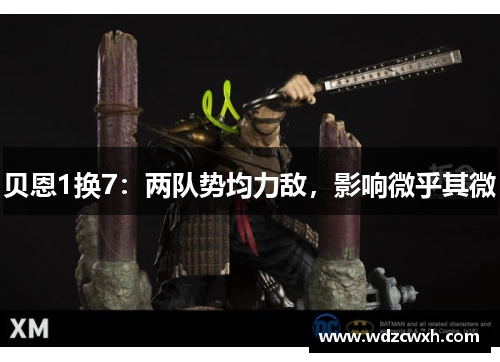 贝恩1换7：两队势均力敌，影响微乎其微