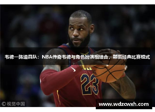 韦德一阵道具队：NBA传奇韦德与角色扮演相结合，颠覆经典比赛模式
