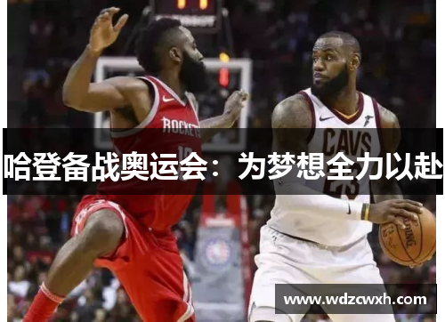 哈登备战奥运会：为梦想全力以赴