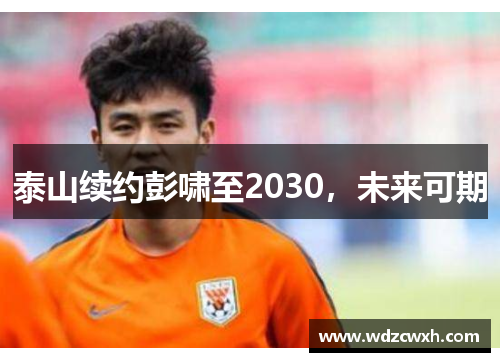 泰山续约彭啸至2030，未来可期