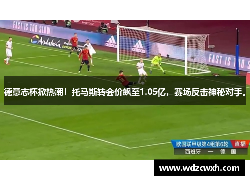 德意志杯掀热潮！托马斯转会价飙至1.05亿，赛场反击神秘对手。